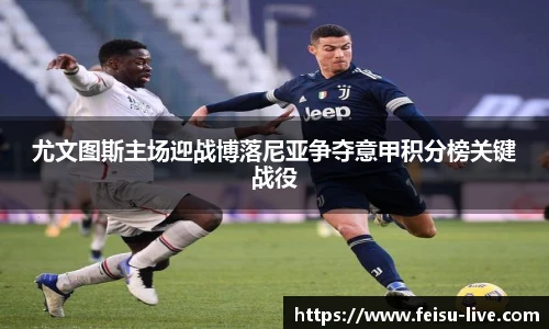 尤文图斯主场迎战博落尼亚争夺意甲积分榜关键战役