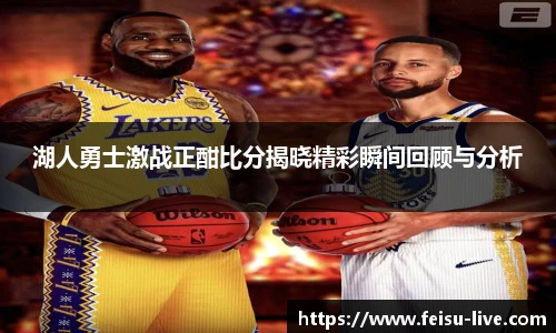 湖人勇士激战正酣比分揭晓精彩瞬间回顾与分析