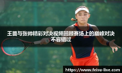 王蔷与张帅精彩对决视频回顾赛场上的巅峰对决不容错过