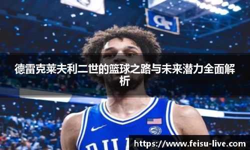 德雷克莱夫利二世的篮球之路与未来潜力全面解析